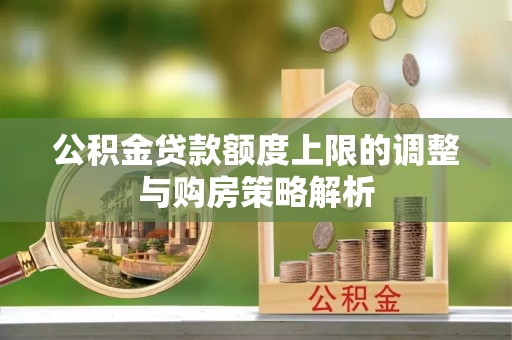 路竹公积金贷款额度上限的调整与购房策略解析