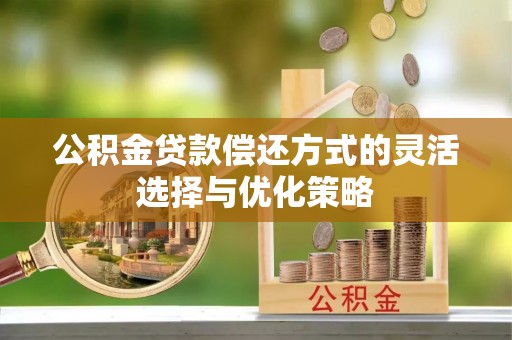 路竹公积金贷款偿还方式的灵活选择与优化策略