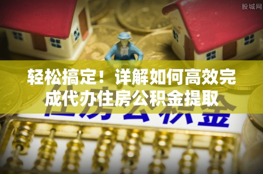 路竹轻松搞定！详解如何高效完成代办住房公积金提取