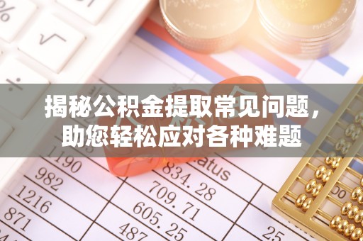 路竹揭秘公积金提取常见问题，助您轻松应对各种难题