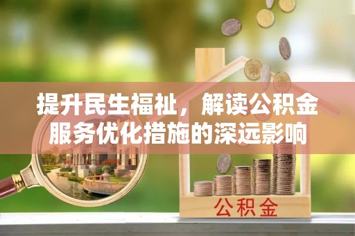 路竹提升民生福祉，解读公积金服务优化措施的深远影响