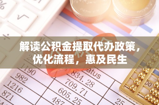 路竹解读公积金提取代办政策，优化流程，惠及民生
