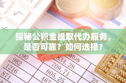 路竹探秘公积金提取代办服务，是否可靠？如何选择？