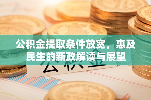 路竹公积金提取条件放宽，惠及民生的新政解读与展望