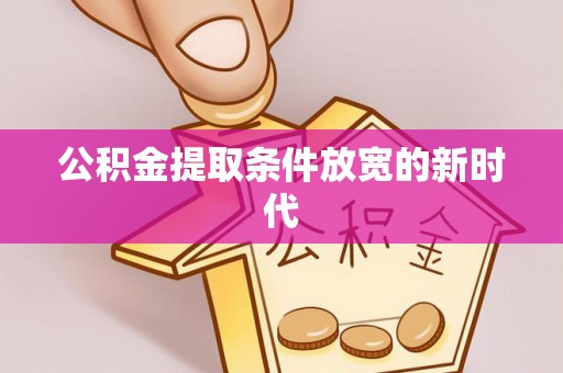 路竹公积金提取条件放宽的新时代