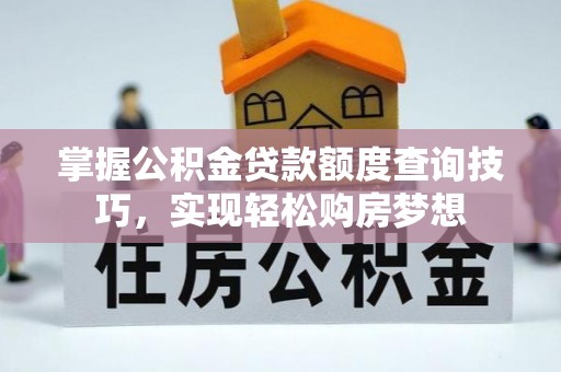 路竹掌握公积金贷款额度查询技巧，实现轻松购房梦想