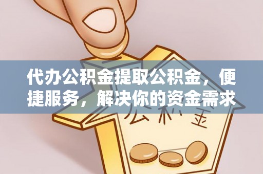 路竹代办公积金提取公积金，便捷服务，解决你的资金需求