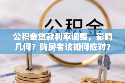 路竹公积金贷款利率调整，影响几何？购房者该如何应对？