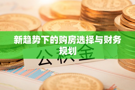 路竹新趋势下的购房选择与财务规划