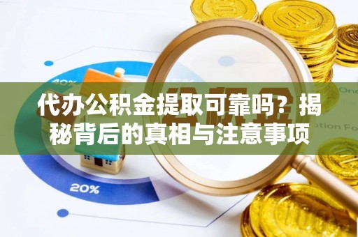 路竹代办公积金提取可靠吗？揭秘背后的真相与注意事项