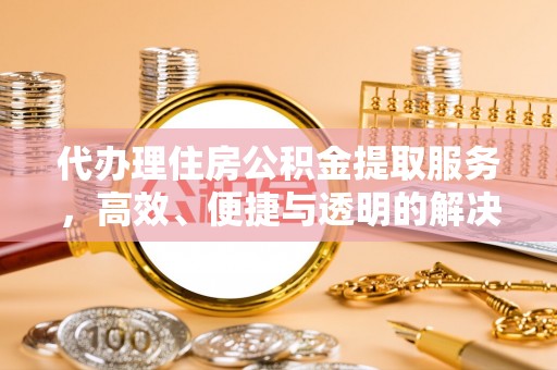 路竹代办理住房公积金提取服务，高效、便捷与透明的解决方案