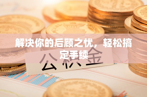 路竹解决你的后顾之忧，轻松搞定手续