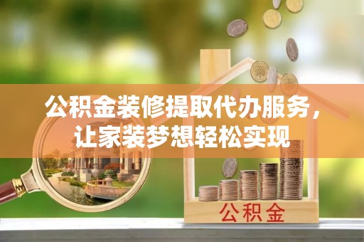 路竹公积金装修提取代办服务，让家装梦想轻松实现