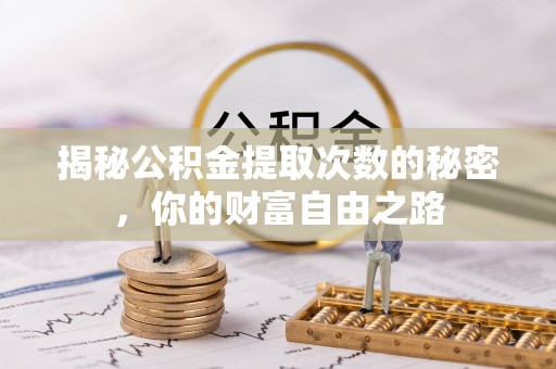 路竹揭秘公积金提取次数的秘密，你的财富自由之路