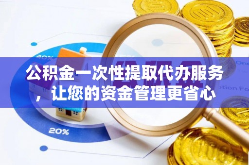 路竹公积金一次性提取代办服务，让您的资金管理更省心