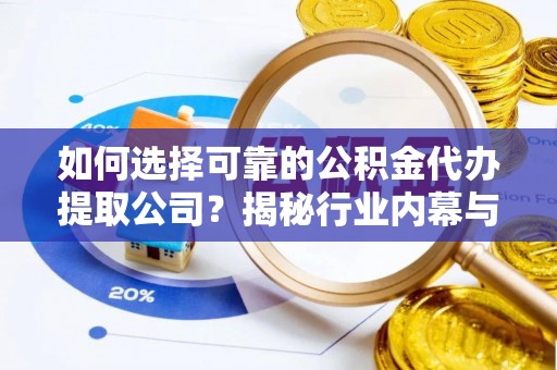 路竹如何选择可靠的公积金代办提取公司？揭秘行业内幕与服务指南