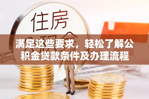 路竹满足这些要求，轻松了解公积金贷款条件及办理流程