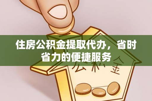 路竹住房公积金提取代办，省时省力的便捷服务