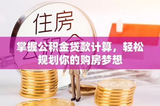 路竹掌握公积金贷款计算，轻松规划你的购房梦想