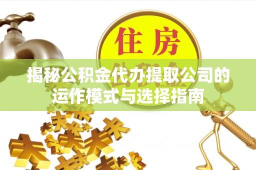 路竹揭秘公积金代办提取公司的运作模式与选择指南