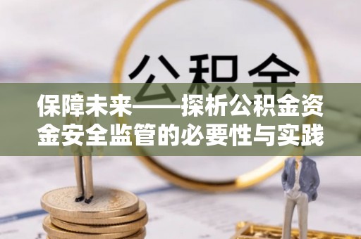 路竹保障未来——探析公积金资金安全监管的必要性与实践路径