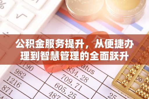 路竹公积金服务提升，从便捷办理到智慧管理的全面跃升