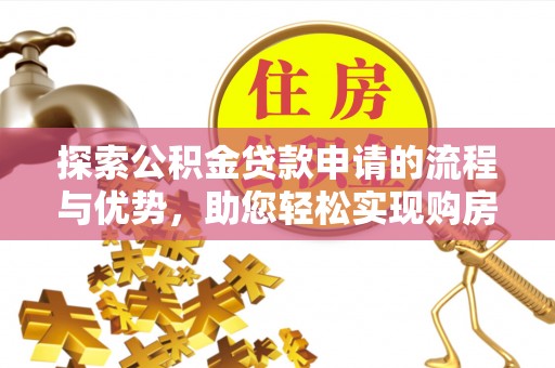 路竹探索公积金贷款申请的流程与优势，助您轻松实现购房梦想