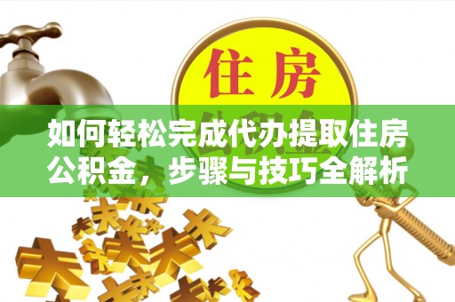 路竹如何轻松完成代办提取住房公积金，步骤与技巧全解析