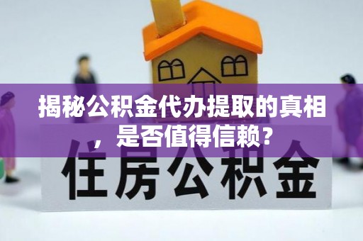 路竹揭秘公积金代办提取的真相，是否值得信赖？