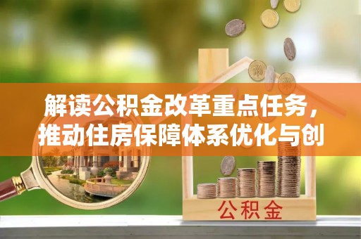路竹解读公积金改革重点任务，推动住房保障体系优化与创新
