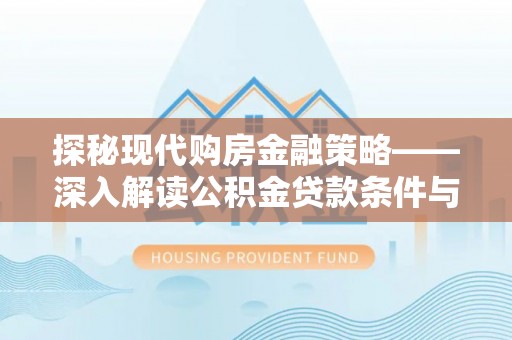 路竹探秘现代购房金融策略——深入解读公积金贷款条件与优势