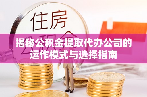 路竹揭秘公积金提取代办公司的运作模式与选择指南