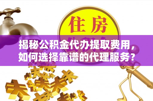 路竹揭秘公积金代办提取费用，如何选择靠谱的代理服务？
