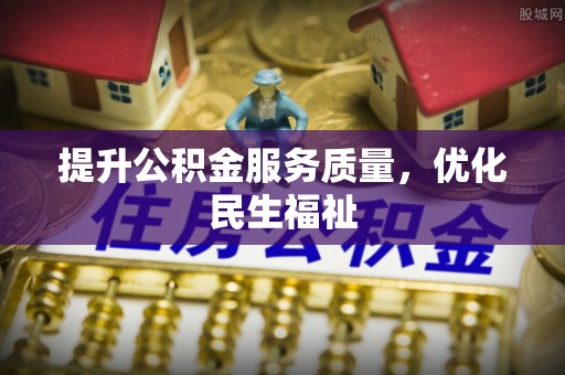 路竹提升公积金服务质量，优化民生福祉