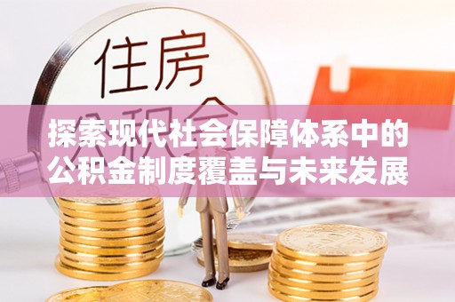 路竹探索现代社会保障体系中的公积金制度覆盖与未来发展