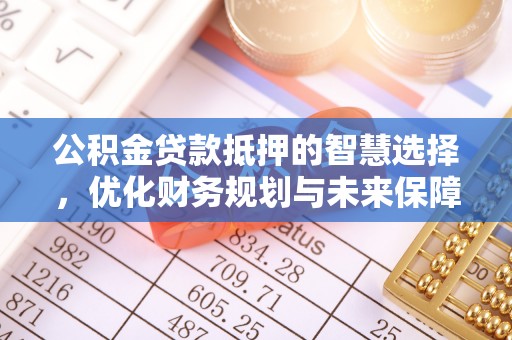 路竹公积金贷款抵押的智慧选择，优化财务规划与未来保障
