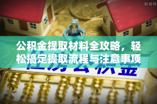 路竹公积金提取材料全攻略，轻松搞定提取流程与注意事项