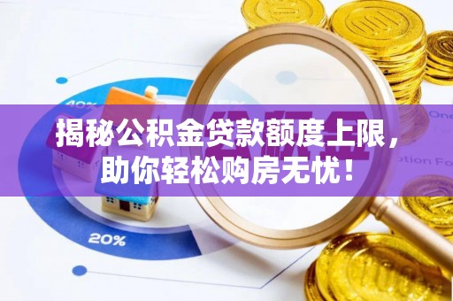 路竹揭秘公积金贷款额度上限，助你轻松购房无忧！
