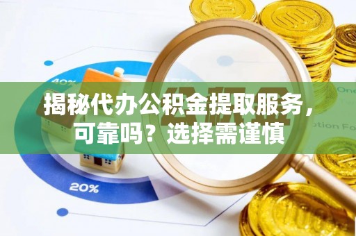 路竹揭秘代办公积金提取服务，可靠吗？选择需谨慎