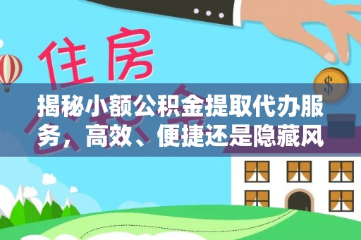 路竹揭秘小额公积金提取代办服务，高效、便捷还是隐藏风险？