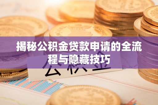 路竹揭秘公积金贷款申请的全流程与隐藏技巧