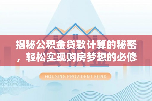 路竹揭秘公积金贷款计算的秘密，轻松实现购房梦想的必修课