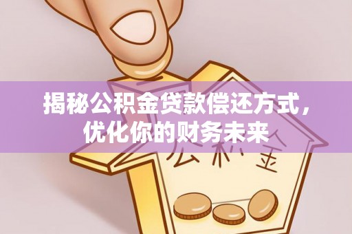路竹揭秘公积金贷款偿还方式，优化你的财务未来