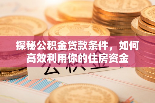 路竹探秘公积金贷款条件，如何高效利用你的住房资金
