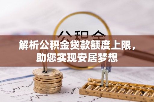 路竹解析公积金贷款额度上限，助您实现安居梦想