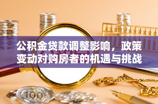 路竹公积金贷款调整影响，政策变动对购房者的机遇与挑战