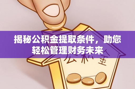 路竹揭秘公积金提取条件，助您轻松管理财务未来