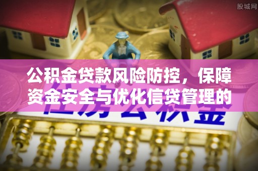 路竹公积金贷款风险防控，保障资金安全与优化信贷管理的关键策略