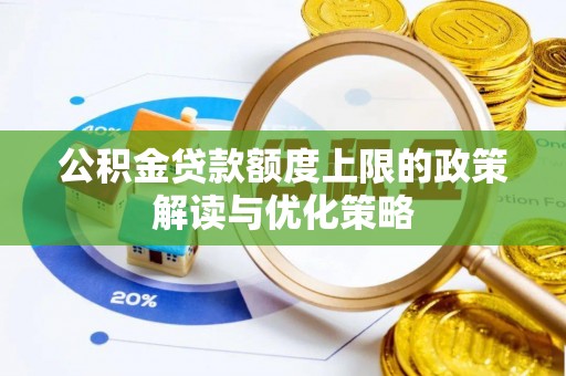 路竹公积金贷款额度上限的政策解读与优化策略