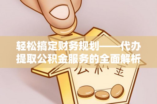 路竹轻松搞定财务规划——代办提取公积金服务的全面解析